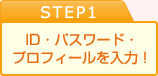 STEP1 ID・パスワード・プロフィールを入力！