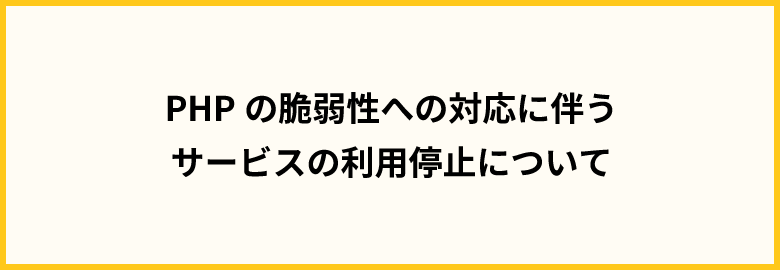 PHPの脆弱性への対応に伴うサービスの利用停止について