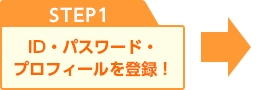 STEP1 ID・パスワード・プロフィールを入力！